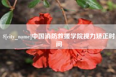 凉山中国消防救援学院视力矫正时间