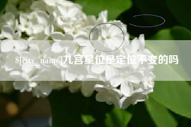 凉山九宫星位是定位不变的吗