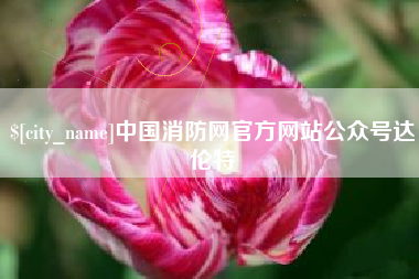 凉山中国消防网官方网站公众号达伦特
