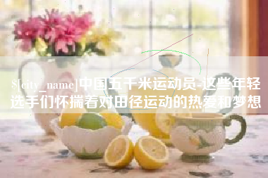 凉山中国五千米运动员-这些年轻选手们怀揣着对田径运动的热爱和梦想
