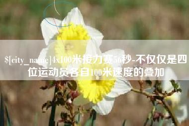 凉山4x100米接力赛56秒-不仅仅是四位运动员各自100米速度的叠加