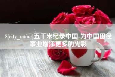 凉山五千米纪录中国-为中国田径事业增添更多的光彩