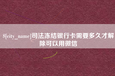 凉山司法冻结银行卡需要多久才解除可以用微信