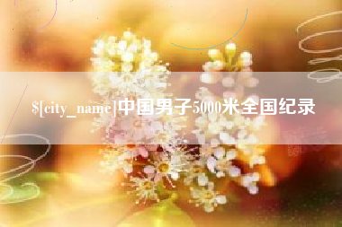 凉山中国男子5000米全国纪录