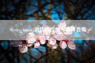 凉山消防院校报考条件合集