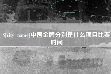 凉山中国金牌分别是什么项目比赛时间