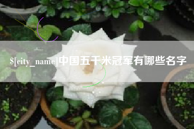 凉山中国五千米冠军有哪些名字