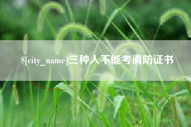 凉山三种人不能考消防证书